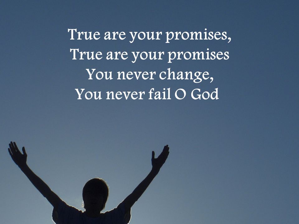 True are your promises, True are your promises You never change, You never fail O God