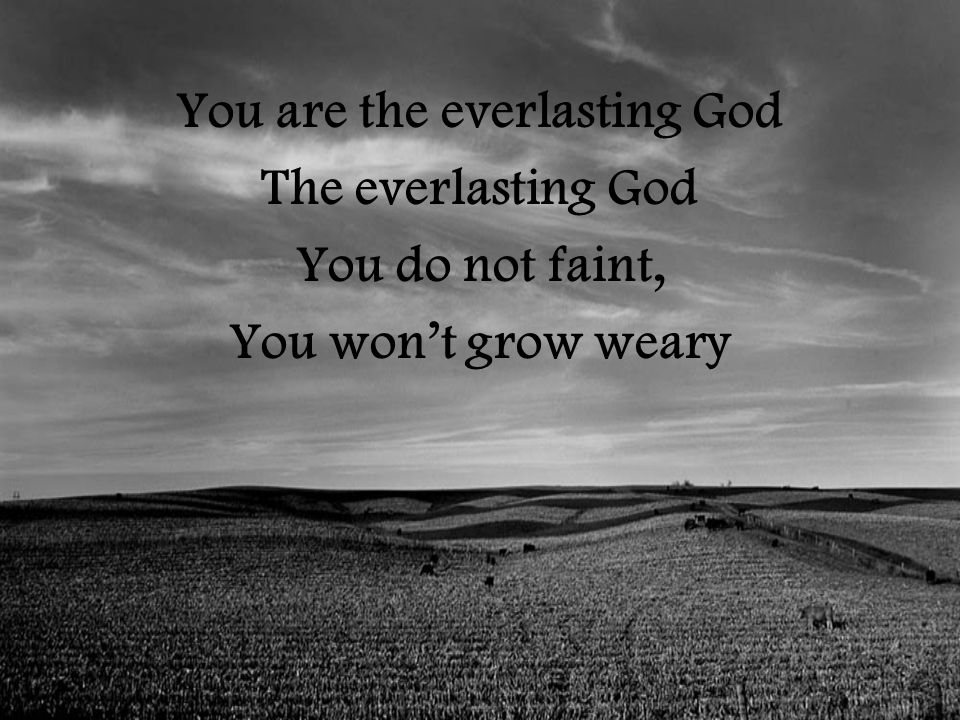 You are the everlasting God The everlasting God You do not faint, You won’t grow weary