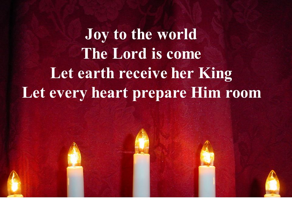 Joy to the world The Lord is come Let earth receive her King Let every heart prepare Him room
