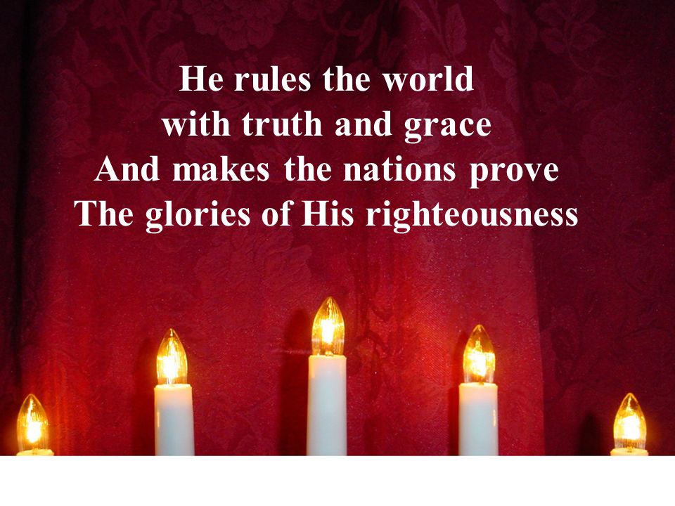 He rules the world with truth and grace And makes the nations prove The glories of His righteousness