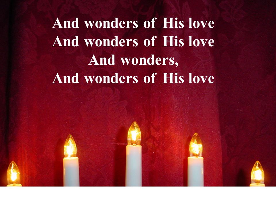 And wonders of His love And wonders, And wonders of His love