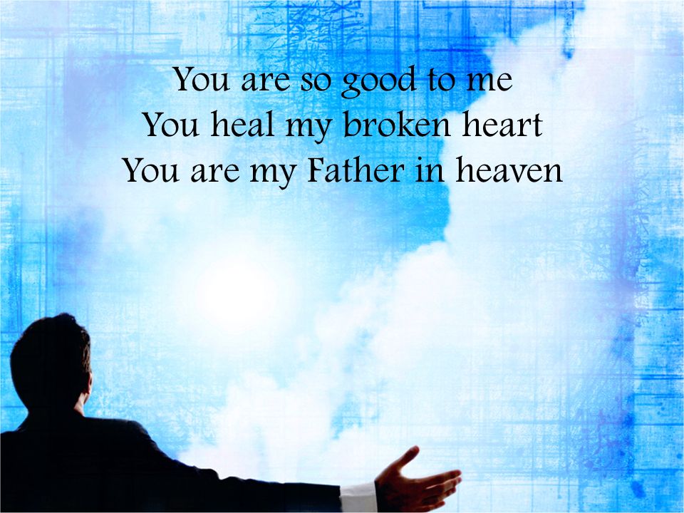 You are so good to me You heal my broken heart You are my Father in heaven
