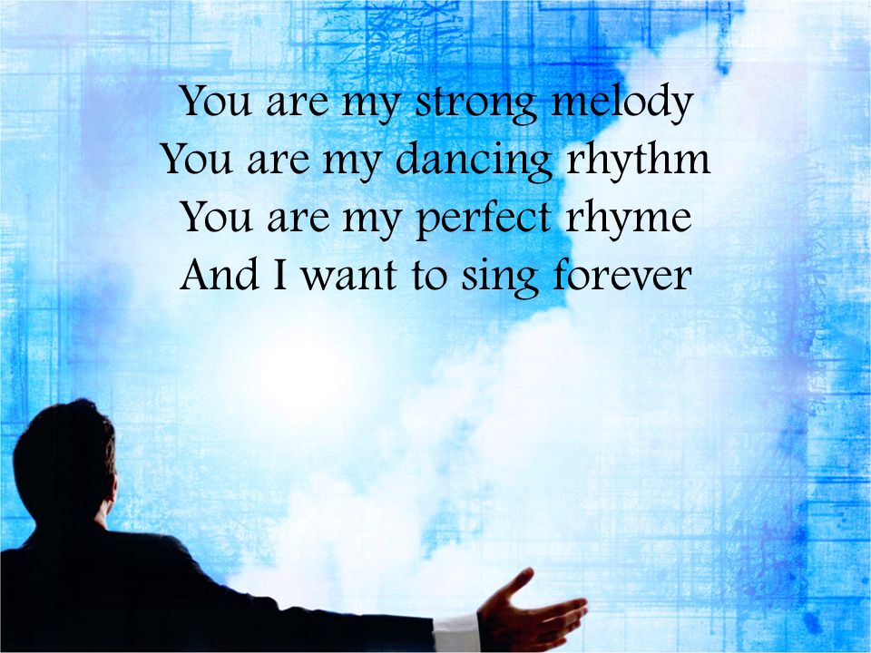 You are my strong melody You are my dancing rhythm You are my perfect rhyme And I want to sing forever