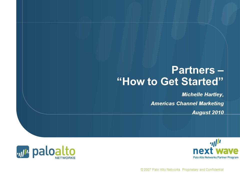 Partners – How to Get Started Michelle Hartley, Americas Channel Marketing August 2010 © 2007 Palo Alto Networks.