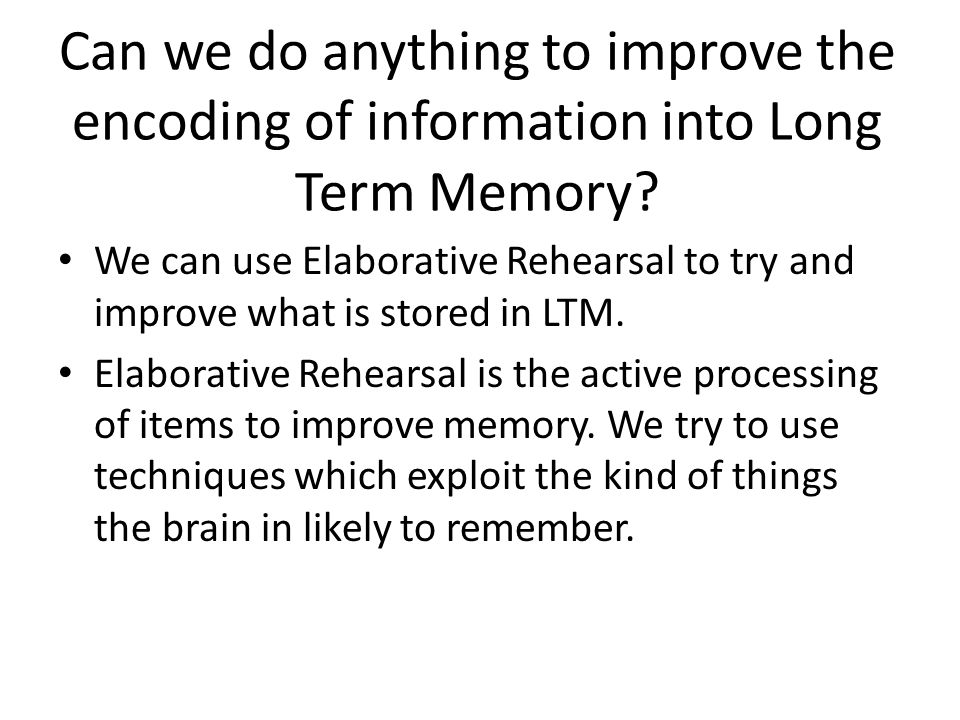 Can we do anything to improve the encoding of information into Long Term Memory.