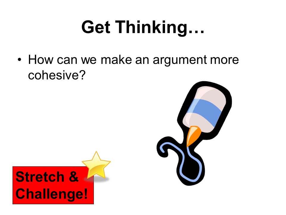 Get Thinking… How can we make an argument more cohesive Stretch & Challenge!