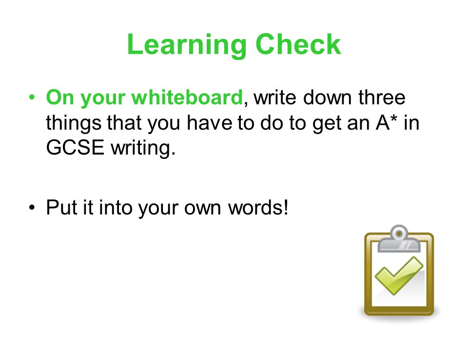 Learning Check On your whiteboard, write down three things that you have to do to get an A* in GCSE writing.