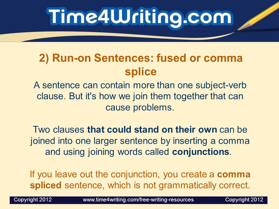 2) Run-on Sentences: fused or comma splice A sentence can contain more than one subject-verb clause.