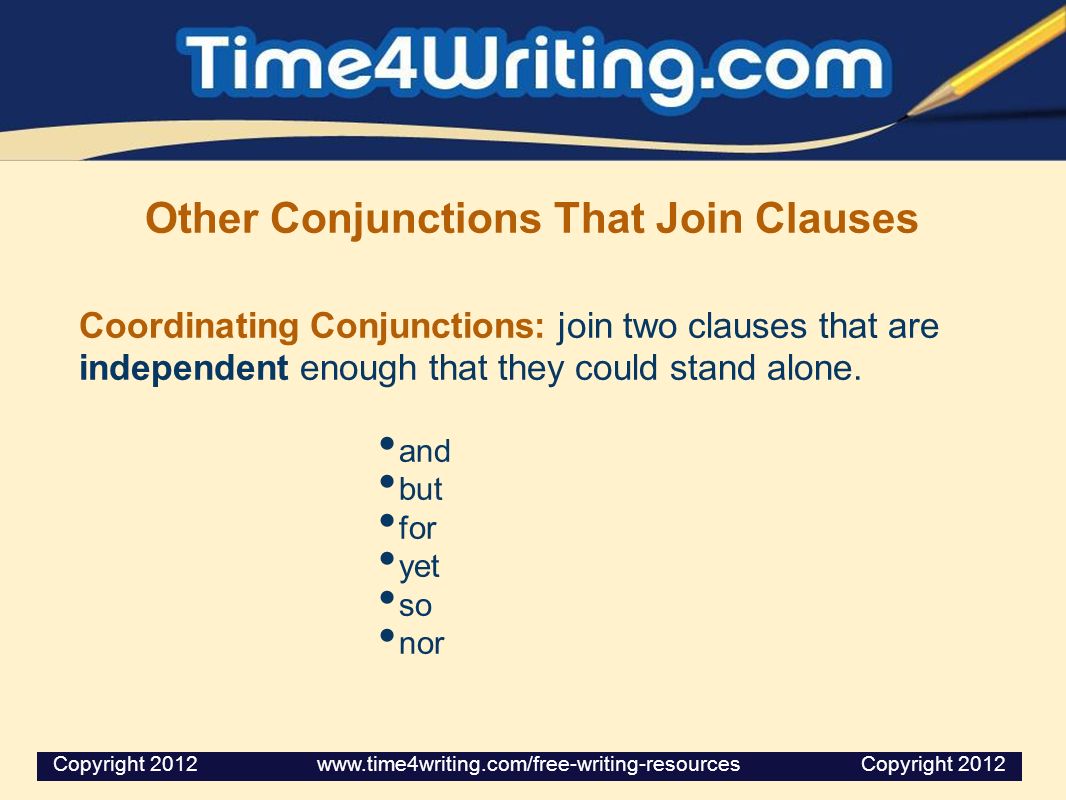 Other Conjunctions That Join Clauses Coordinating Conjunctions: join two clauses that are independent enough that they could stand alone.