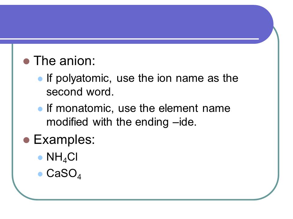 The anion: If polyatomic, use the ion name as the second word.