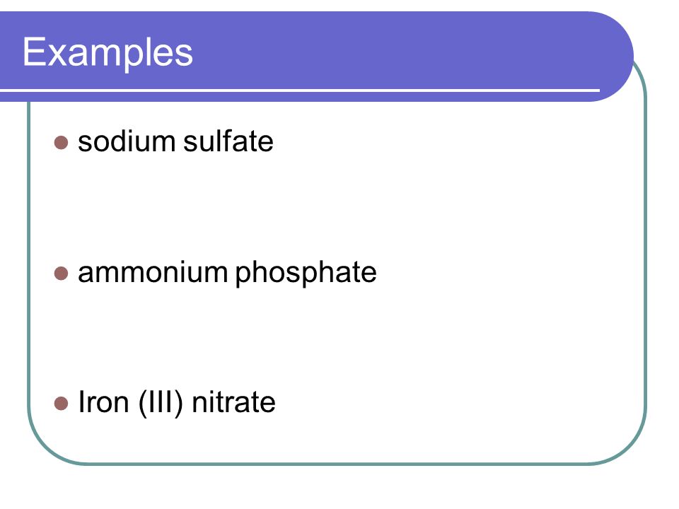 Examples sodium sulfate ammonium phosphate Iron (III) nitrate