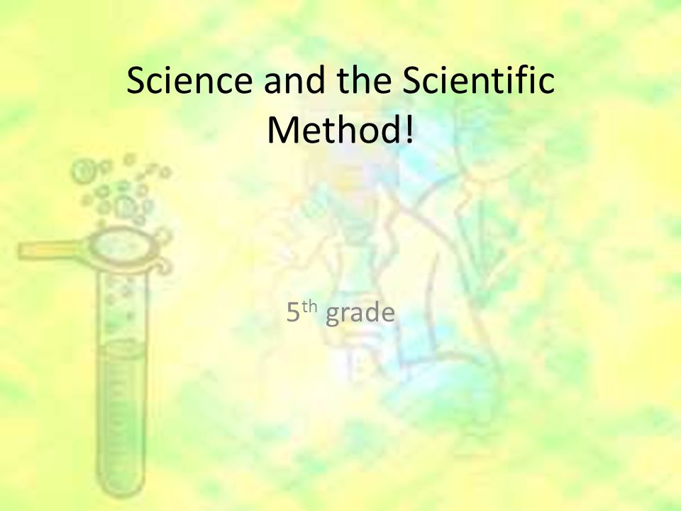 Science and the Scientific Method! 5 th grade