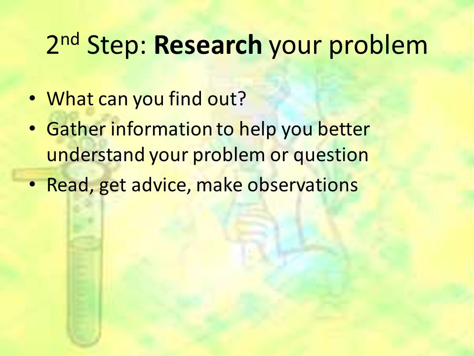 2 nd Step: Research your problem What can you find out.