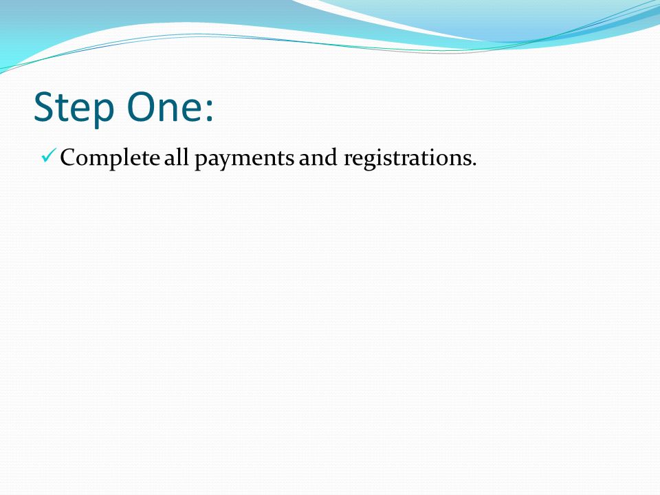 Step One: Complete all payments and registrations.