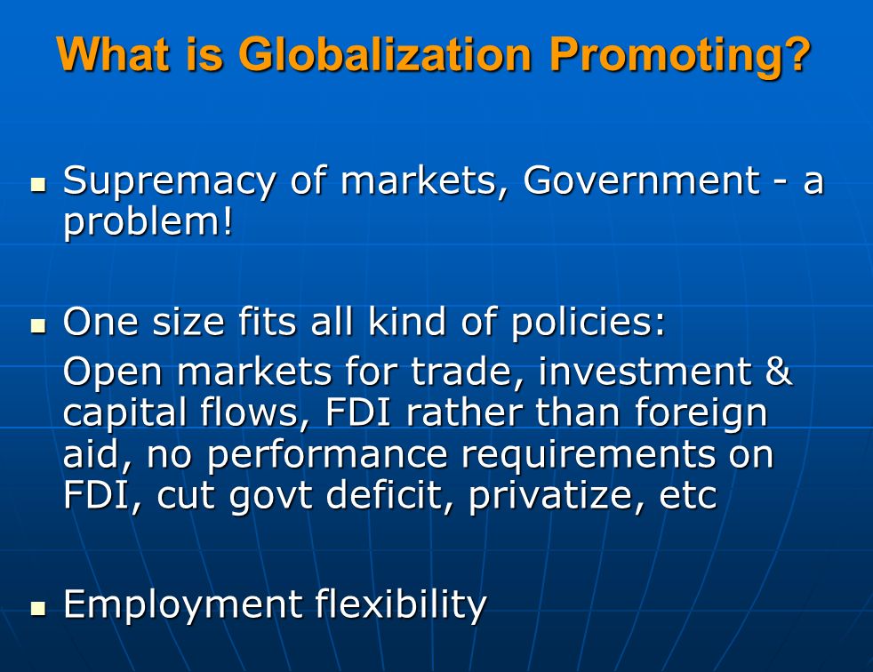 What is Globalization Promoting. Supremacy of markets, Government - a problem.