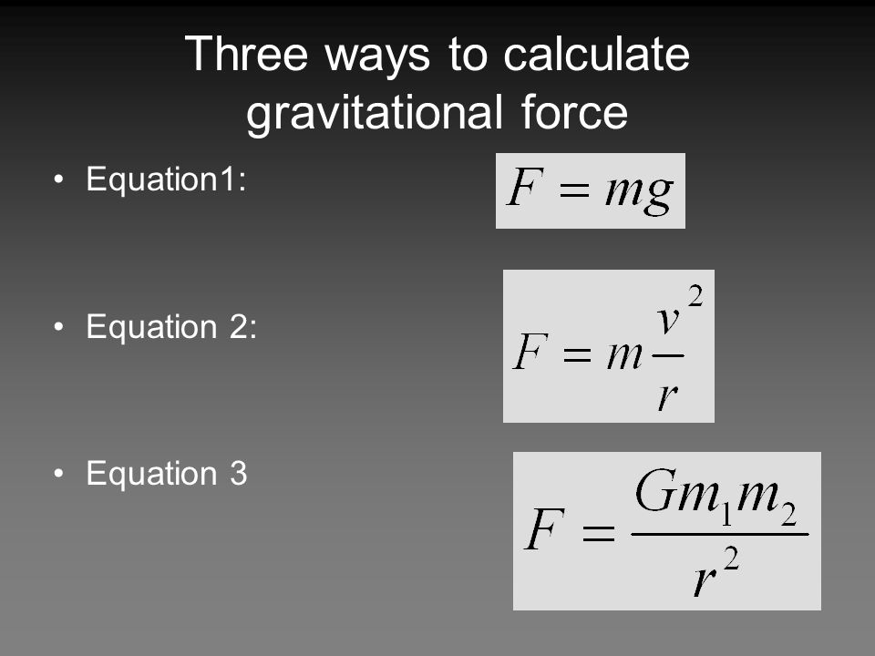 Three ways to calculate gravitational force Equation1: Equation 2: Equation 3
