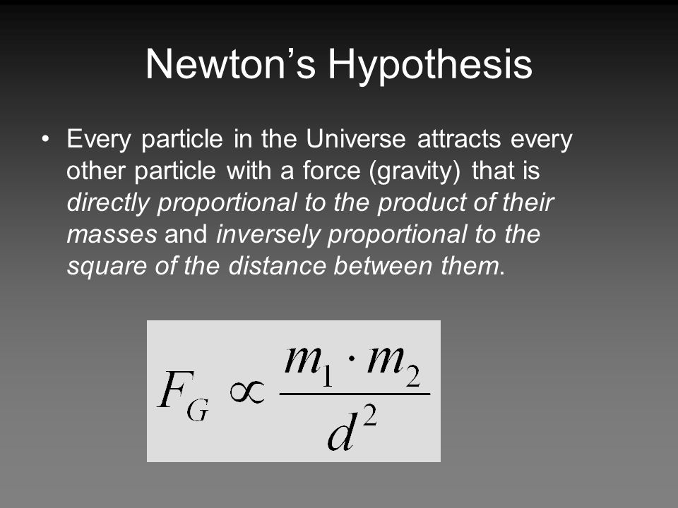Newton’s Hypothesis Every particle in the Universe attracts every other particle with a force (gravity) that is directly proportional to the product of their masses and inversely proportional to the square of the distance between them.