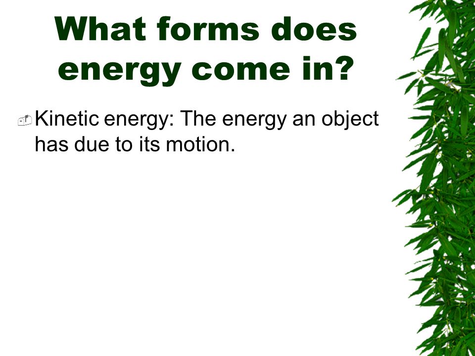 What forms does energy come in  Kinetic energy: The energy an object has due to its motion.