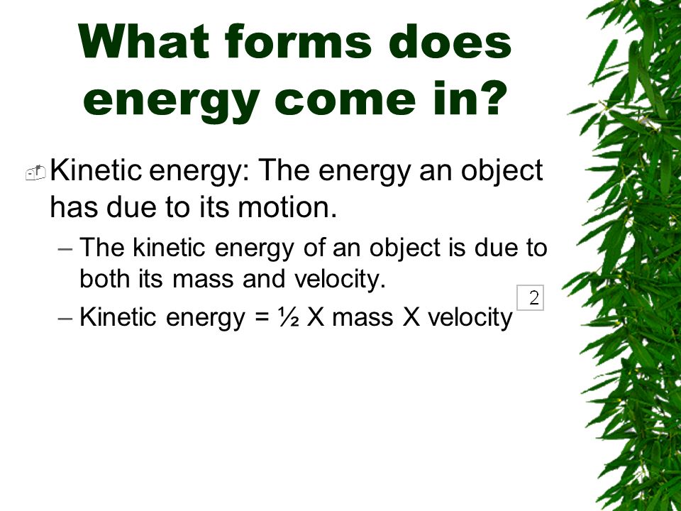 What forms does energy come in.  Kinetic energy: The energy an object has due to its motion.