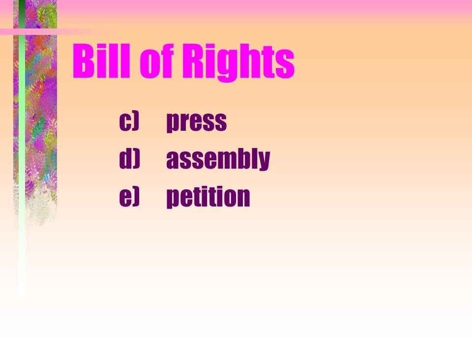 Bill of Rights c)press d)assembly e)petition