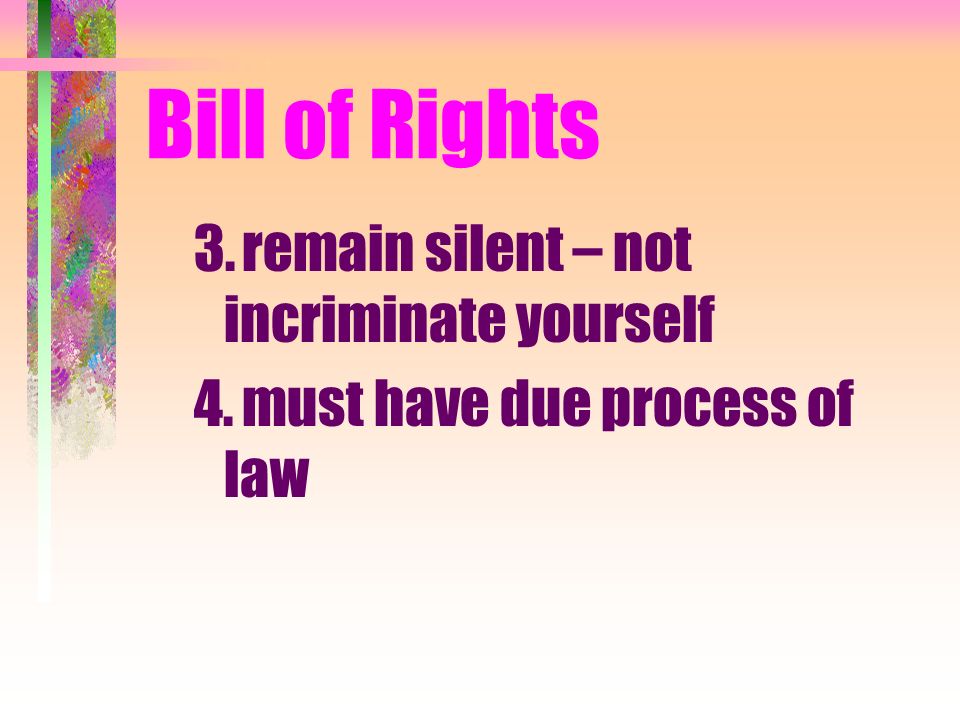 Bill of Rights 3.remain silent – not incriminate yourself 4.must have due process of law