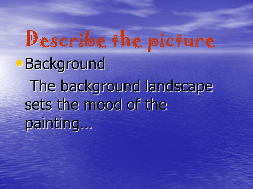Describe the picture Background Background The background landscape sets the mood of the painting… The background landscape sets the mood of the painting…
