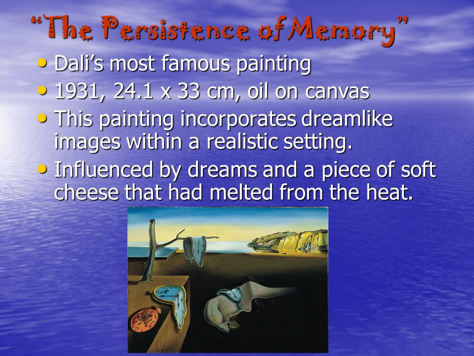 The Persistence of Memory Dali’s most famous painting Dali’s most famous painting 1931, 24.1 x 33 cm, oil on canvas 1931, 24.1 x 33 cm, oil on canvas This painting incorporates dreamlike images within a realistic setting.