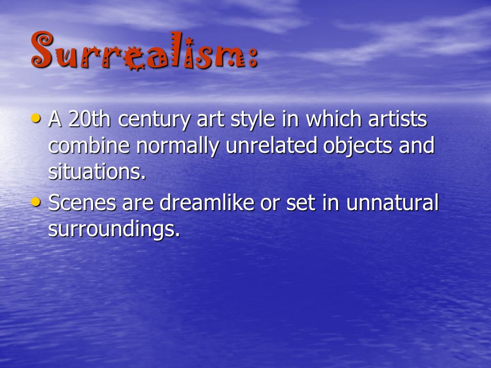 Surrealism: A 20th century art style in which artists combine normally unrelated objects and situations.