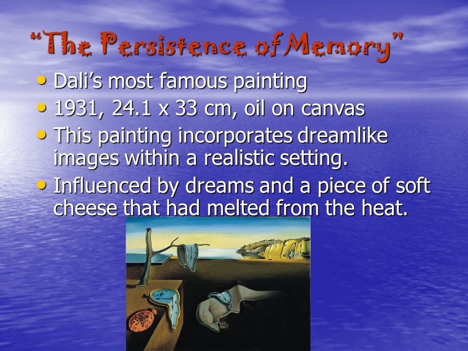 The Persistence of Memory Dali’s most famous painting Dali’s most famous painting 1931, 24.1 x 33 cm, oil on canvas 1931, 24.1 x 33 cm, oil on canvas This painting incorporates dreamlike images within a realistic setting.