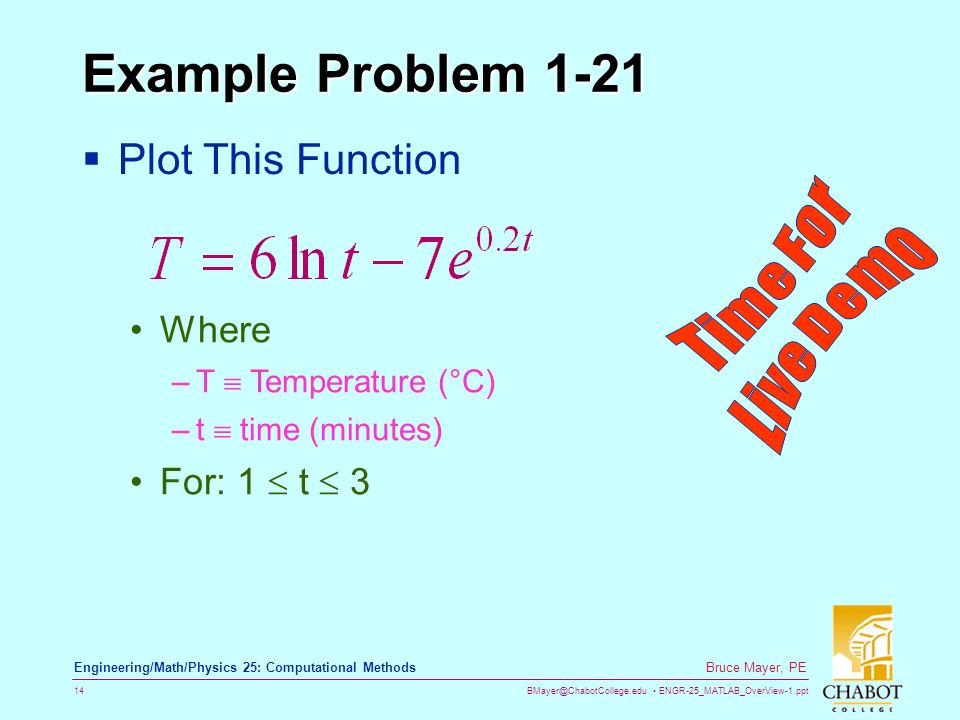 ENGR-25_MATLAB_OverView-1.ppt 14 Bruce Mayer, PE Engineering/Math/Physics 25: Computational Methods Example Problem 1-21  Plot This Function Where –T  Temperature (°C) –t  time (minutes) For: 1  t  3