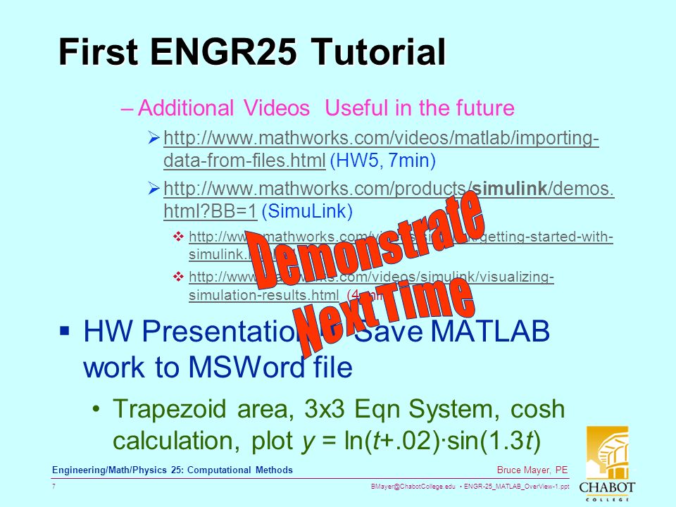 ENGR-25_MATLAB_OverView-1.ppt 7 Bruce Mayer, PE Engineering/Math/Physics 25: Computational Methods First ENGR25 Tutorial –Additional Videos Useful in the future    data-from-files.html (HW5, 7min)   data-from-files.html 