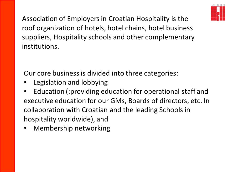 Association of Employers in Croatian Hospitality is the roof organization of hotels, hotel chains, hotel business suppliers, Hospitality schools and other complementary institutions.