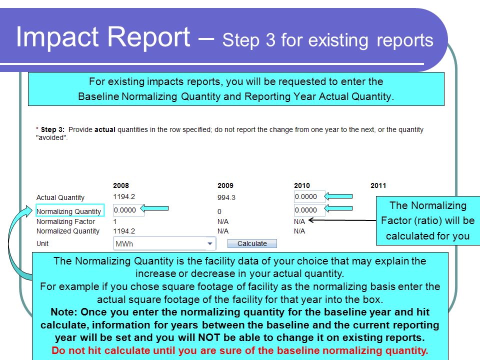 Impact Report – Step 3 for existing reports For existing impacts reports, you will be requested to enter the Baseline Normalizing Quantity and Reporting Year Actual Quantity.