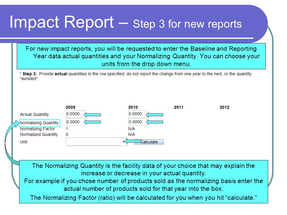 Impact Report – Step 3 for new reports For new impact reports, you will be requested to enter the Baseline and Reporting Year data actual quantities and your Normalizing Quantity.