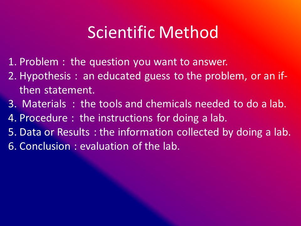 Scientific Method 1.Problem : the question you want to answer.