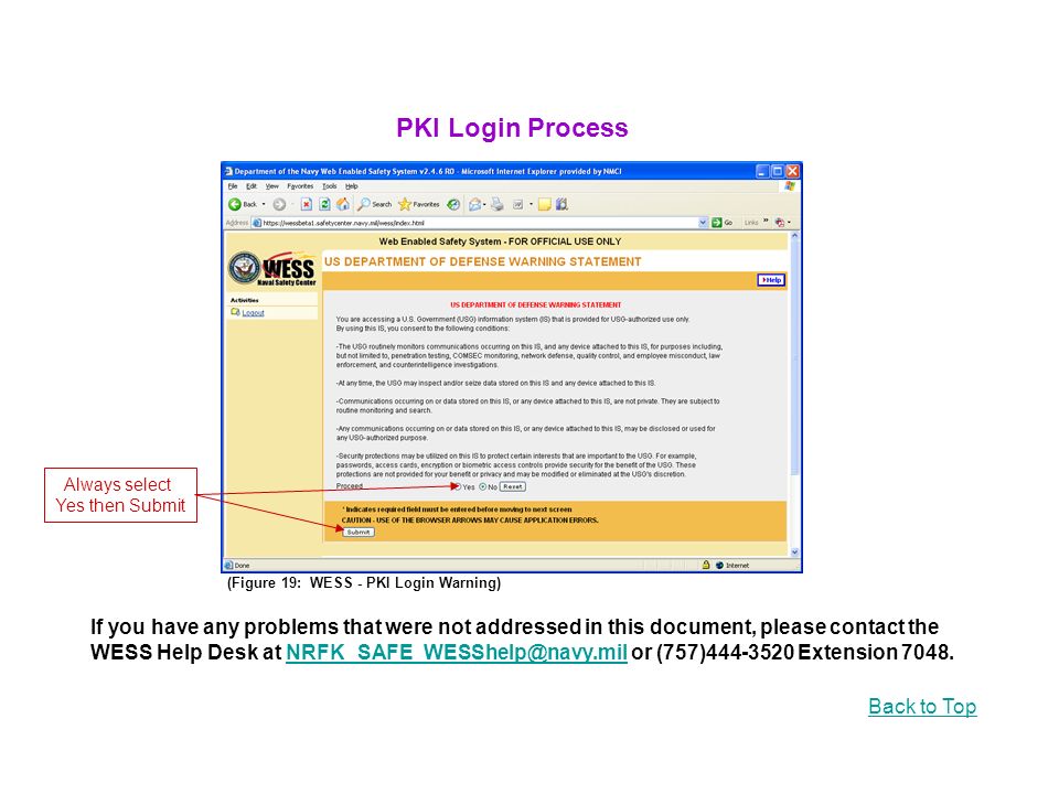 (Figure 19: WESS - PKI Login Warning) If you have any problems that were not addressed in this document, please contact the WESS Help Desk at or (757) Extension Back to Top PKI Login Process Always select Yes then Submit