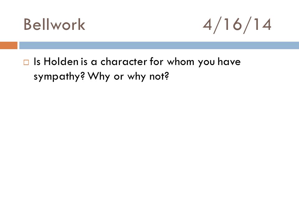 Bellwork4/16/14  Is Holden is a character for whom you have sympathy Why or why not
