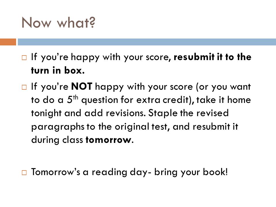 Now what.  If you’re happy with your score, resubmit it to the turn in box.
