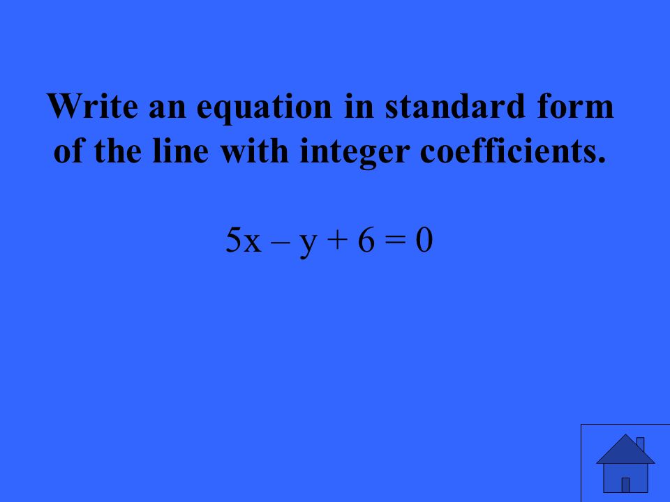 Write an equation in standard form of the line with integer coefficients. 5x – y + 6 = 0