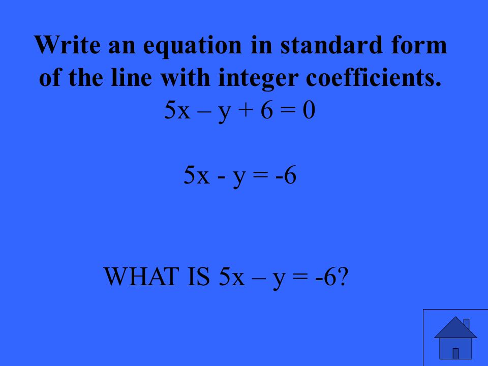 WHAT IS 5x – y = -6. Write an equation in standard form of the line with integer coefficients.