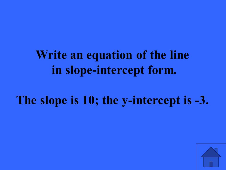 Write an equation of the line in slope-intercept form. The slope is 10; the y-intercept is -3.