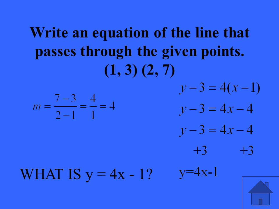WHAT IS y = 4x - 1. Write an equation of the line that passes through the given points.
