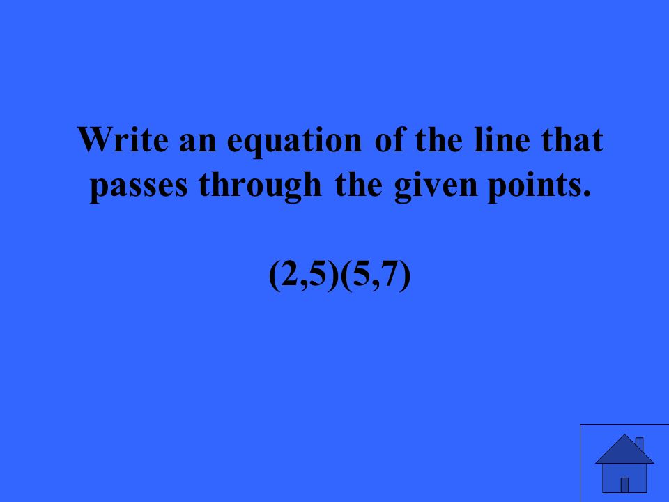 Write an equation of the line that passes through the given points. (2,5)(5,7)
