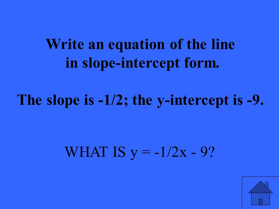 WHAT IS y = -1/2x - 9. Write an equation of the line in slope-intercept form.