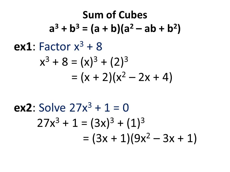 Sum of Cubes a 3 + b 3 = (a + b)(a 2 – ab + b 2 ) ex1: Factor x x = (x) 3 + (2) 3 = (x + 2)(x 2 – 2x + 4) ex2: Solve 27x = 0 27x = (3x) 3 + (1) 3 = (3x + 1)(9x 2 – 3x + 1)