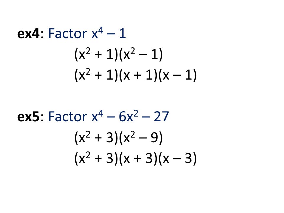 ex4: Factor x 4 – 1 (x 2 + 1)(x 2 – 1) (x 2 + 1)(x + 1)(x – 1) ex5: Factor x 4 – 6x 2 – 27 (x 2 + 3)(x 2 – 9) (x 2 + 3)(x + 3)(x – 3)