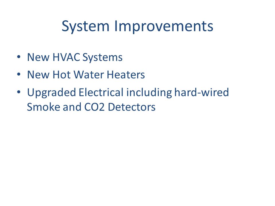 System Improvements New HVAC Systems New Hot Water Heaters Upgraded Electrical including hard-wired Smoke and CO2 Detectors