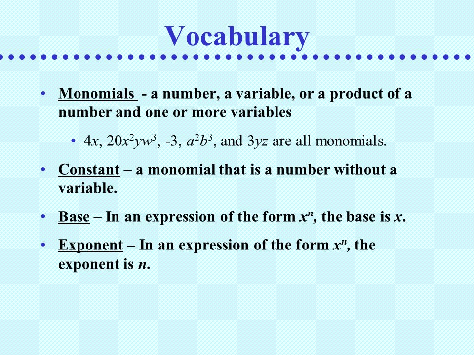 Vocabulary Monomials - a number, a variable, or a product of a number and one or more variables 4x, 20x 2 yw 3, -3, a 2 b 3, and 3yz are all monomials.