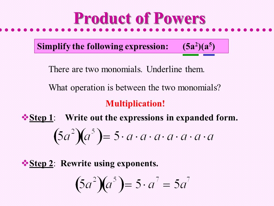 Simplify the following expression: (5a 2 )(a 5 )  Step 1: Write out the expressions in expanded form.