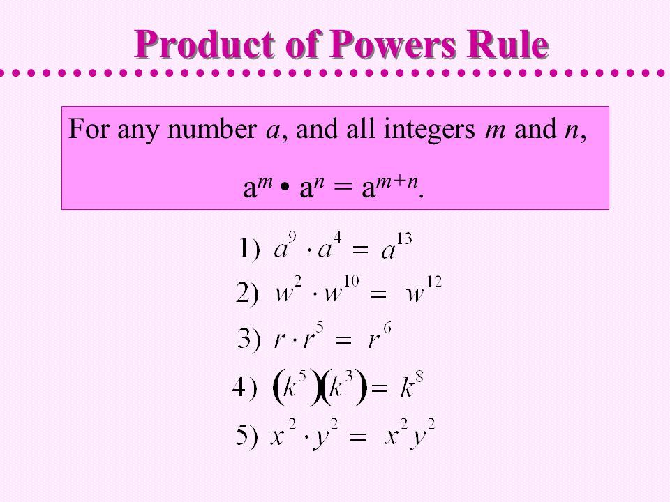For any number a, and all integers m and n, a m a n = a m+n. Product of Powers Rule